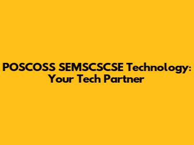 POSCOSS SEMSCSCSE Technology: Your Tech Partner