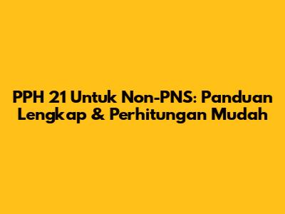 PPH 21 Untuk Non-PNS: Panduan Lengkap & Perhitungan Mudah