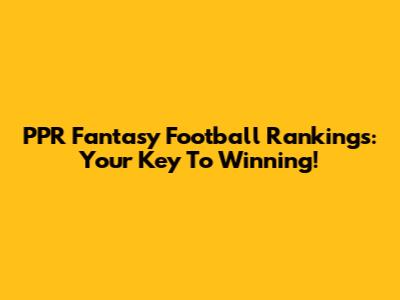 PPR Fantasy Football Rankings: Your Key To Winning!