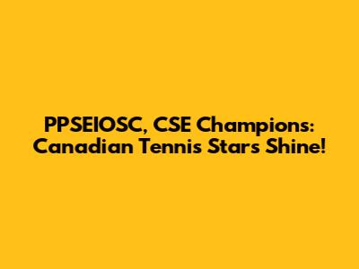 PPSEIOSC, CSE Champions: Canadian Tennis Stars Shine!