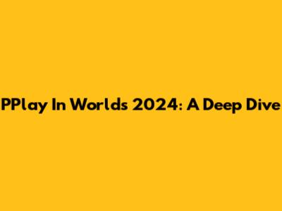 PPlay In Worlds 2024: A Deep Dive