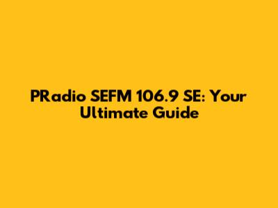 PRadio SEFM 106.9 SE: Your Ultimate Guide