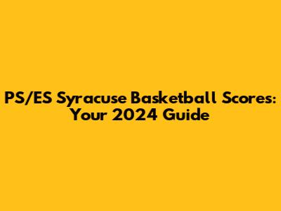PS/ES Syracuse Basketball Scores: Your 2024 Guide