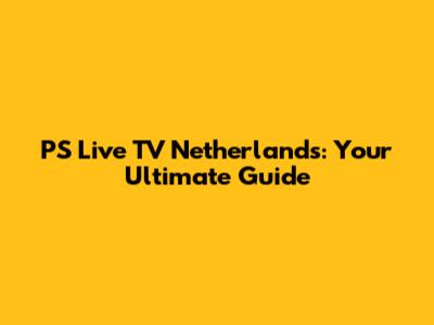 PS Live TV Netherlands: Your Ultimate Guide