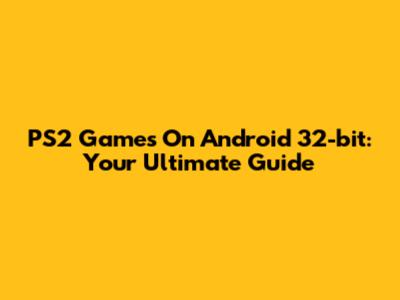 PS2 Games On Android 32-bit: Your Ultimate Guide