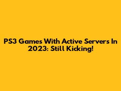 PS3 Games With Active Servers In 2023: Still Kicking!