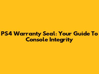 PS4 Warranty Seal: Your Guide To Console Integrity