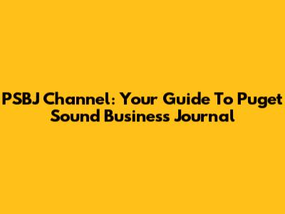 PSBJ Channel: Your Guide To Puget Sound Business Journal