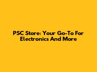 PSC Store: Your Go-To For Electronics And More