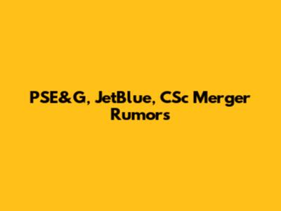 PSE&G, JetBlue, CSc Merger Rumors
