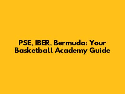 PSE, IBER, Bermuda: Your Basketball Academy Guide