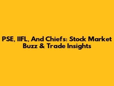 PSE, IIFL, And Chiefs: Stock Market Buzz & Trade Insights