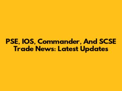 PSE, IOS, Commander, And SCSE Trade News: Latest Updates