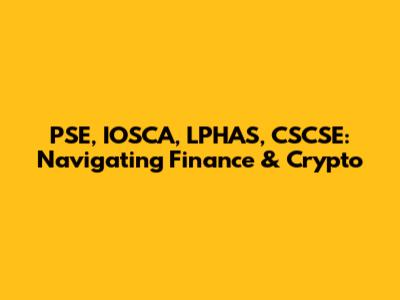 PSE, IOSCA, LPHAS, CSCSE: Navigating Finance & Crypto