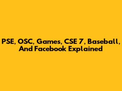 PSE, OSC, Games, CSE 7, Baseball, And Facebook Explained