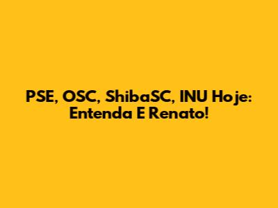 PSE, OSC, ShibaSC, INU Hoje: Entenda E Renato!