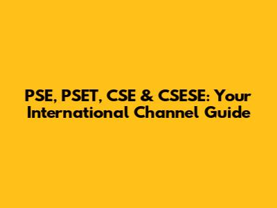PSE, PSET, CSE & CSESE: Your International Channel Guide