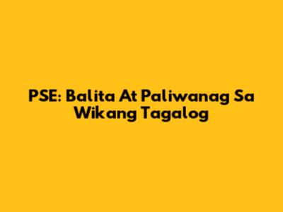 PSE: Balita At Paliwanag Sa Wikang Tagalog