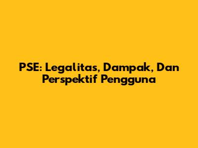 PSE: Legalitas, Dampak, Dan Perspektif Pengguna