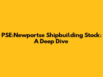 PSE:Newportse Shipbuilding Stock: A Deep Dive