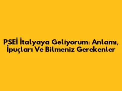 PSEİ İtalya'ya Geliyorum: Anlamı, İpuçları Ve Bilmeniz Gerekenler