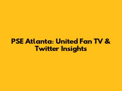PSE Atlanta: United Fan TV & Twitter Insights