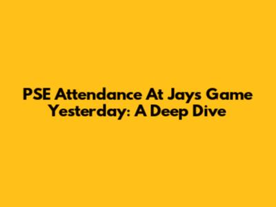 PSE Attendance At Jays Game Yesterday: A Deep Dive