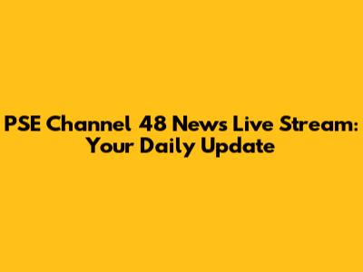 PSE Channel 48 News Live Stream: Your Daily Update