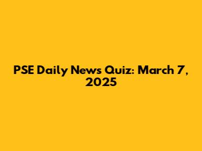 PSE Daily News Quiz: March 7, 2025