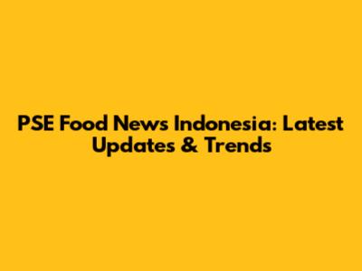 PSE Food News Indonesia: Latest Updates & Trends