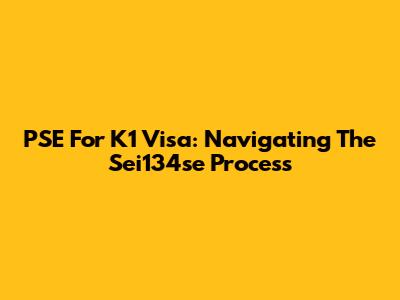 PSE For K1 Visa: Navigating The Sei134se Process