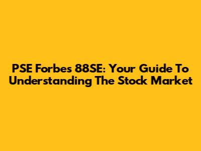 PSE Forbes 88SE: Your Guide To Understanding The Stock Market