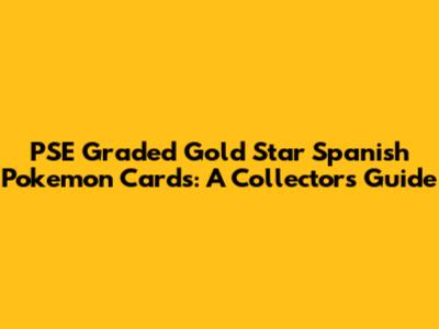PSE Graded Gold Star Spanish Pokemon Cards: A Collector's Guide
