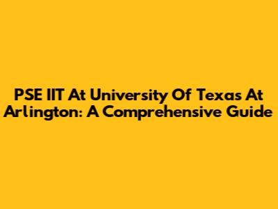 PSE IIT At University Of Texas At Arlington: A Comprehensive Guide