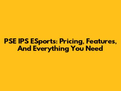 PSE IPS ESports: Pricing, Features, And Everything You Need