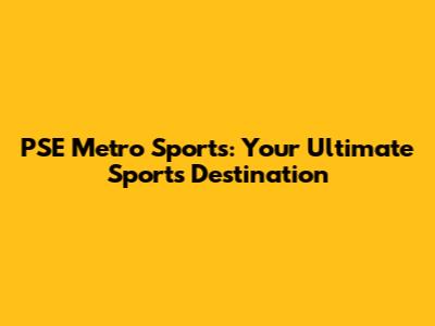PSE Metro Sports: Your Ultimate Sports Destination