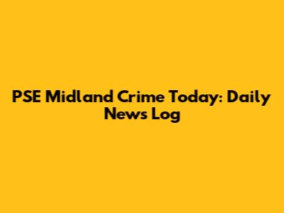 PSE Midland Crime Today: Daily News Log