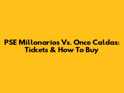 PSE Millonarios Vs. Once Caldas: Tickets & How To Buy