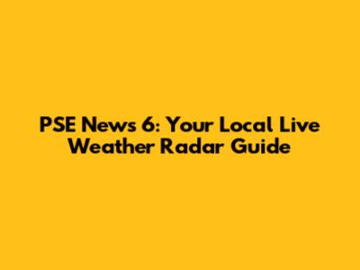 PSE News 6: Your Local Live Weather Radar Guide