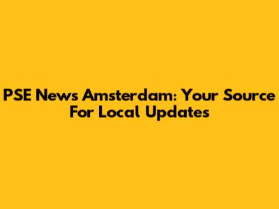 PSE News Amsterdam: Your Source For Local Updates