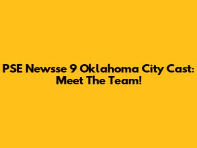 PSE Newsse 9 Oklahoma City Cast: Meet The Team!