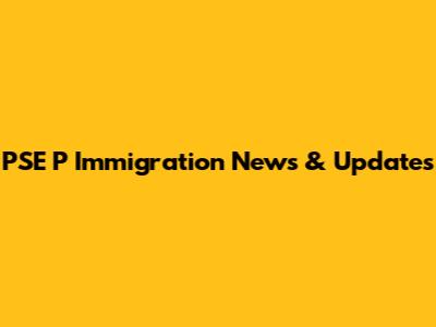 PSE P Immigration News & Updates