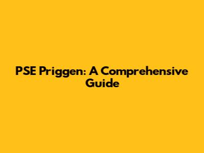 PSE Priggen: A Comprehensive Guide