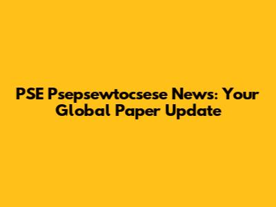 PSE Psepsewtocsese News: Your Global Paper Update