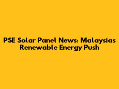 PSE Solar Panel News: Malaysia's Renewable Energy Push
