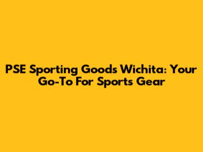 PSE Sporting Goods Wichita: Your Go-To For Sports Gear