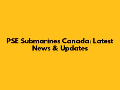 PSE Submarines Canada: Latest News & Updates