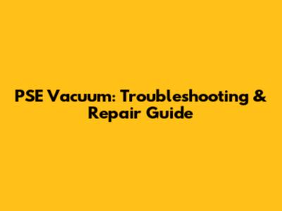 PSE Vacuum: Troubleshooting & Repair Guide