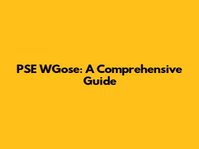 PSE WGose: A Comprehensive Guide