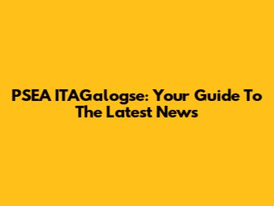 PSEA ITAGalogse: Your Guide To The Latest News